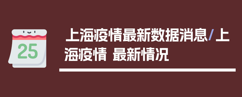 上海疫情最新数据消息/上海疫情 最新情况