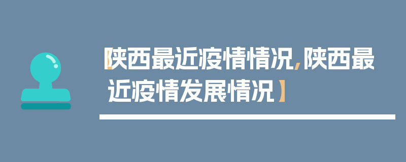【陕西最近疫情情况,陕西最近疫情发展情况】
