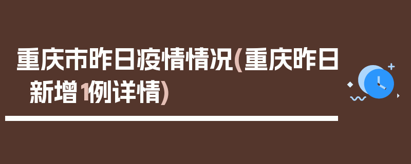 重庆市昨日疫情情况(重庆昨日新增1例详情)