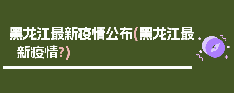 黑龙江最新疫情公布(黑龙江最新疫情?)
