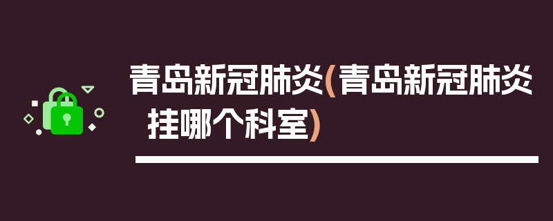 青岛新冠肺炎(青岛新冠肺炎挂哪个科室)