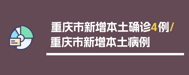 重庆市新增本土确诊4例/重庆市新增本土病例