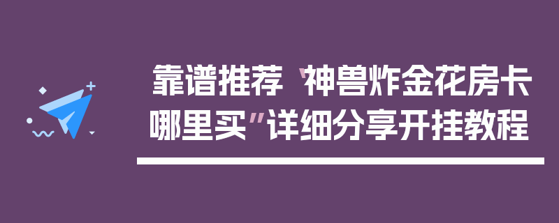 靠谱推荐“神兽炸金花房卡哪里买”详细分享开挂教程
