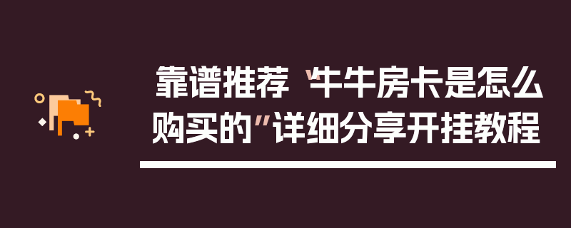 靠谱推荐“牛牛房卡是怎么购买的”详细分享开挂教程