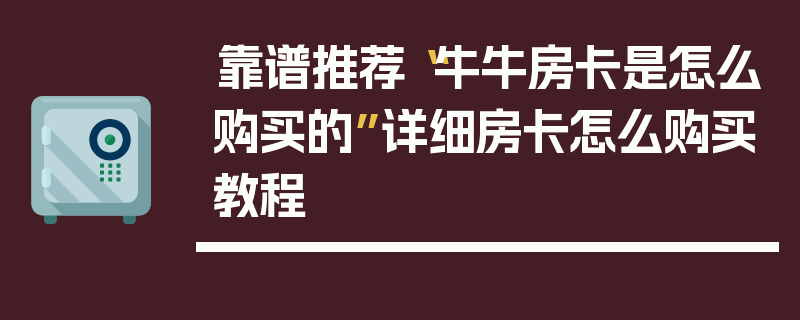 靠谱推荐“牛牛房卡是怎么购买的”详细房卡怎么购买教程