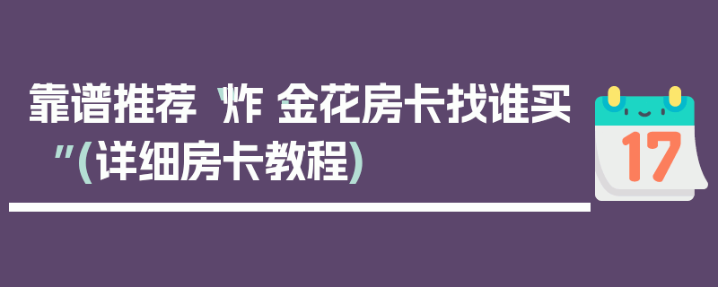 靠谱推荐“炸·金花房卡找谁买”(详细房卡教程)