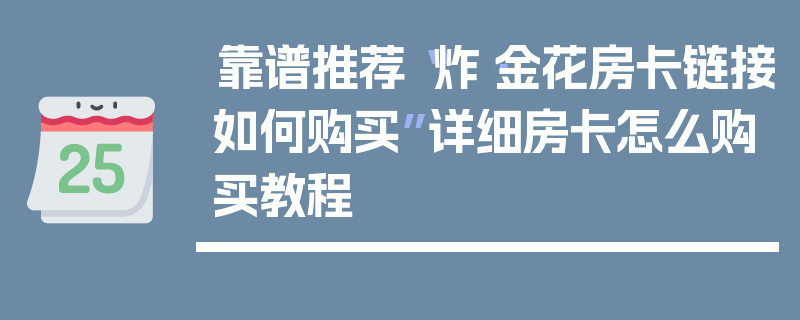 靠谱推荐“炸·金花房卡链接如何购买”详细房卡怎么购买教程