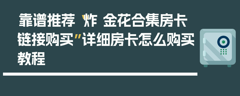 靠谱推荐“炸 金花合集房卡链接购买”详细房卡怎么购买教程