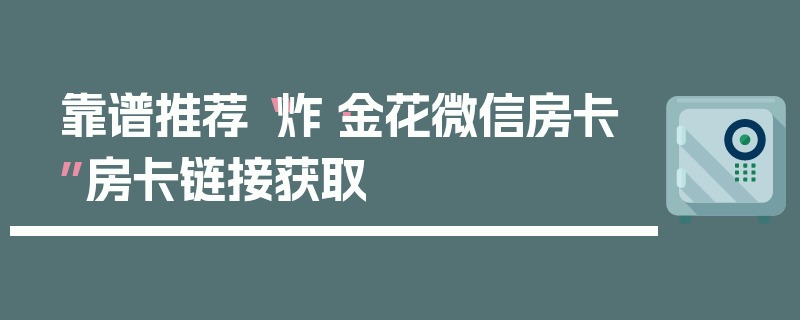 靠谱推荐“炸·金花微信房卡”房卡链接获取