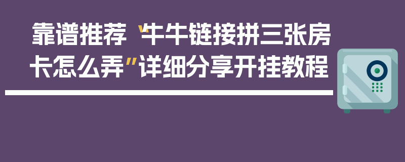 靠谱推荐“牛牛链接拼三张房卡怎么弄”详细分享开挂教程