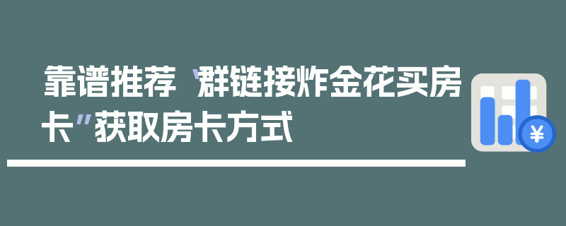 靠谱推荐“群链接炸金花买房卡”获取房卡方式