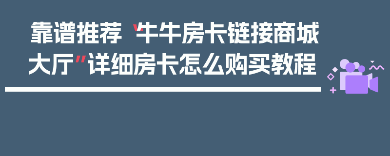靠谱推荐“牛牛房卡链接商城大厅”详细房卡怎么购买教程