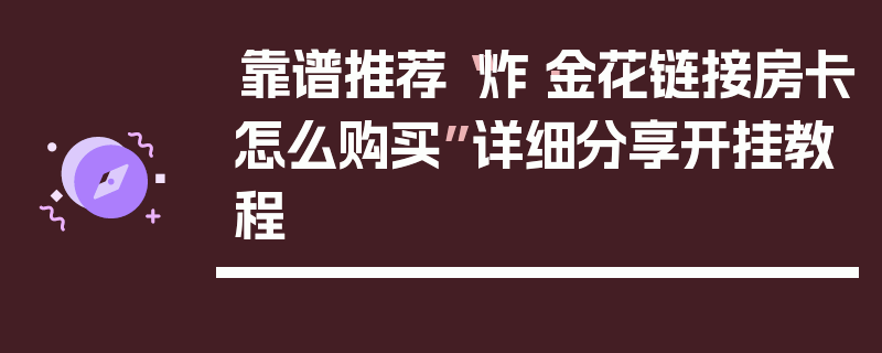 靠谱推荐“炸·金花链接房卡怎么购买”详细分享开挂教程
