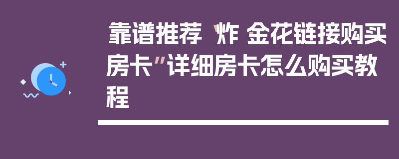 靠谱推荐“炸·金花链接购买房卡”详细房卡怎么购买教程