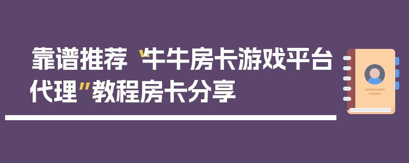 靠谱推荐“牛牛房卡游戏平台代理”教程房卡分享