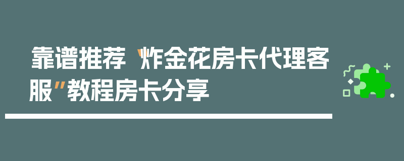 靠谱推荐“炸金花房卡代理客服”教程房卡分享