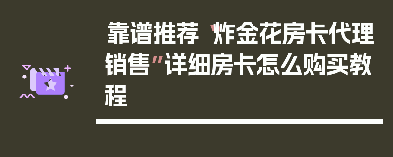 靠谱推荐“炸金花房卡代理销售”详细房卡怎么购买教程