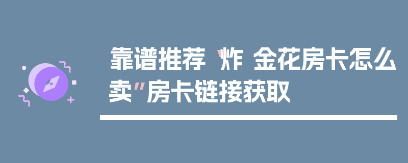 靠谱推荐“炸 金花房卡怎么卖”房卡链接获取