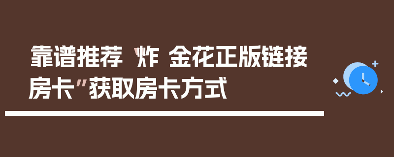 靠谱推荐“炸 金花正版链接房卡”获取房卡方式