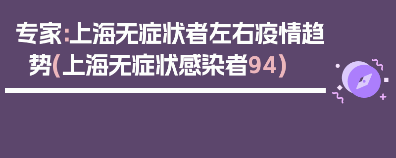 专家:上海无症状者左右疫情趋势(上海无症状感染者94)