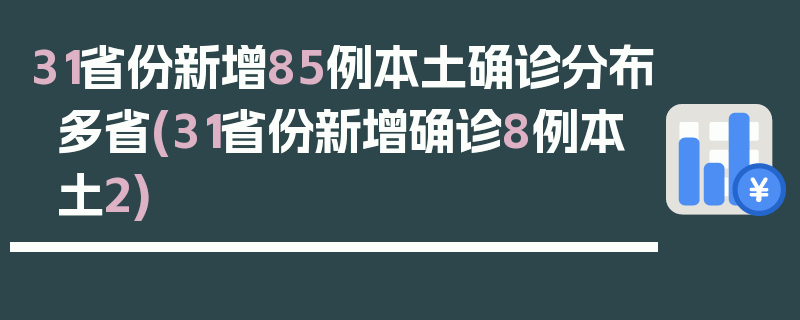 31省份新增85例本土确诊分布多省(31省份新增确诊8例本土2)