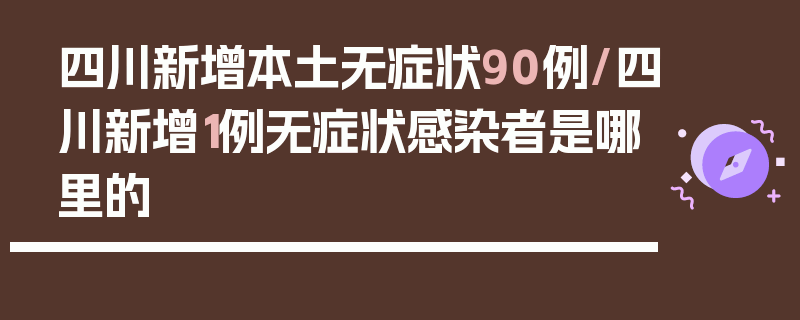 四川新增本土无症状90例/四川新增1例无症状感染者是哪里的