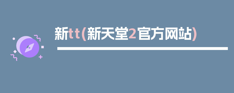 新tt(新天堂2官方网站)