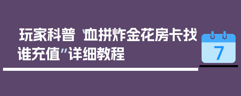 玩家科普“血拼炸金花房卡找谁充值”详细教程