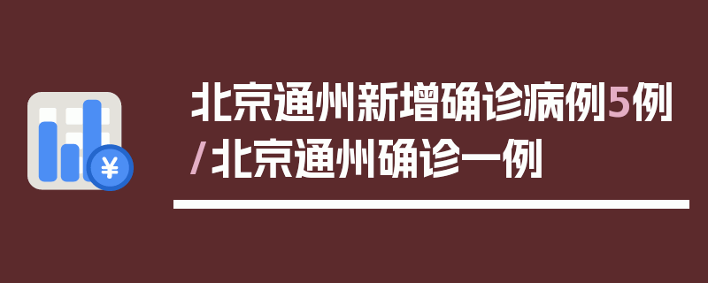北京通州新增确诊病例5例/北京通州确诊一例