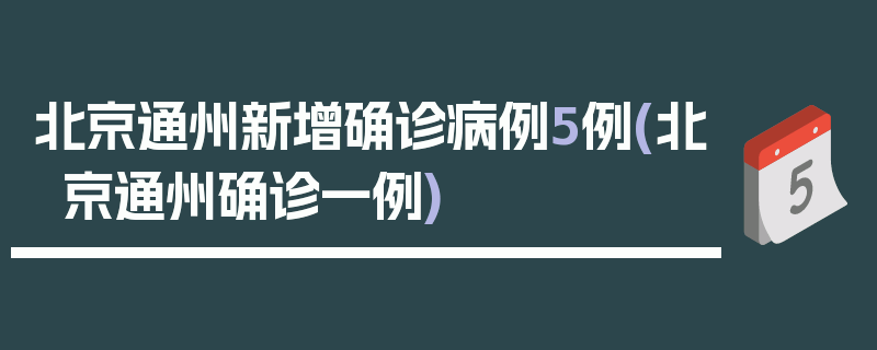 北京通州新增确诊病例5例(北京通州确诊一例)