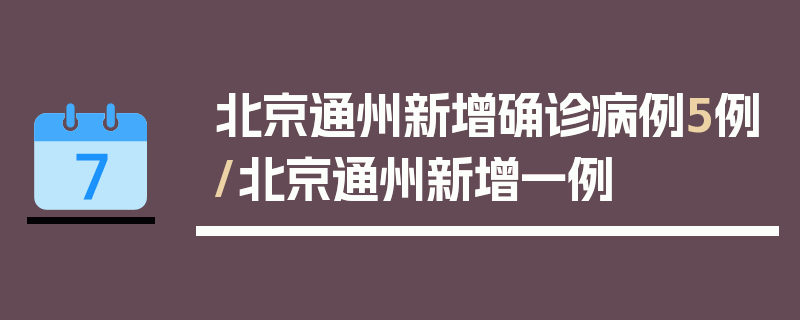 北京通州新增确诊病例5例/北京通州新增一例