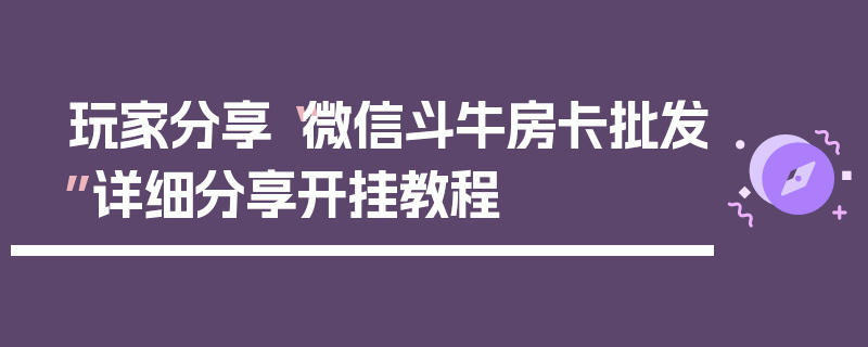 玩家分享“微信斗牛房卡批发”详细分享开挂教程