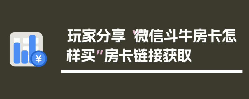 玩家分享“微信斗牛房卡怎样买”房卡链接获取