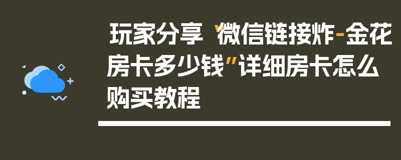 玩家分享“微信链接炸-金花房卡多少钱”详细房卡怎么购买教程