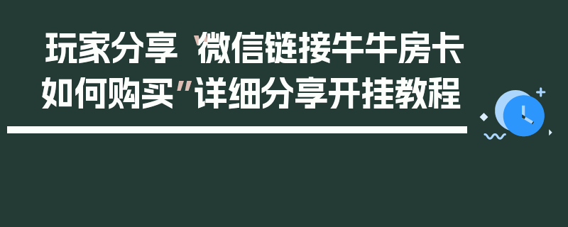 玩家分享“微信链接牛牛房卡如何购买”详细分享开挂教程