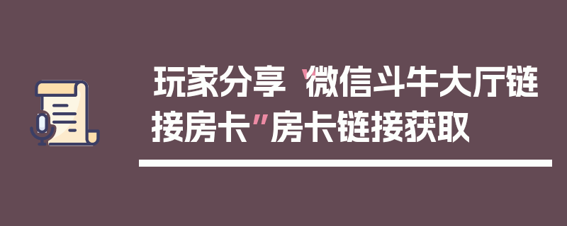 玩家分享“微信斗牛大厅链接房卡”房卡链接获取