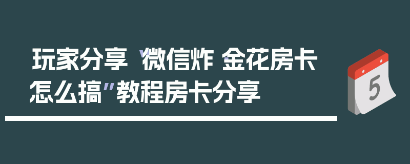 玩家分享“微信炸·金花房卡怎么搞”教程房卡分享