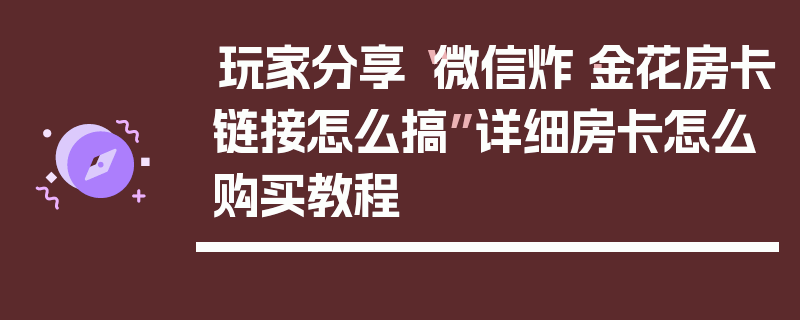 玩家分享“微信炸·金花房卡链接怎么搞”详细房卡怎么购买教程