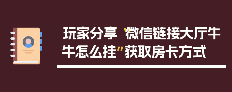 玩家分享“微信链接大厅牛牛怎么挂”获取房卡方式