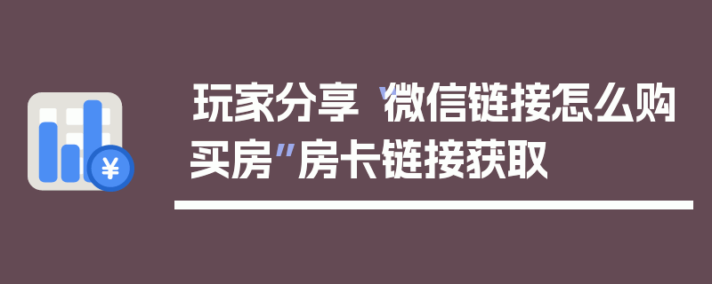 玩家分享“微信链接怎么购买房”房卡链接获取