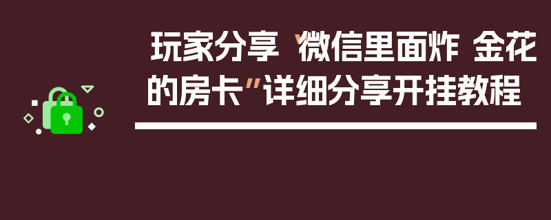 玩家分享“微信里面炸 金花的房卡”详细分享开挂教程