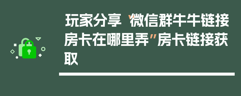 玩家分享“微信群牛牛链接房卡在哪里弄”房卡链接获取
