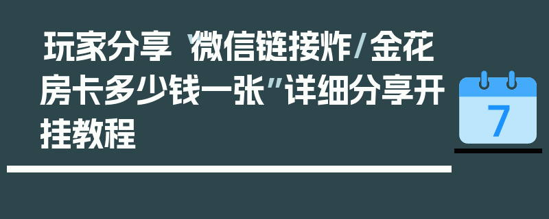 玩家分享“微信链接炸/金花房卡多少钱一张”详细分享开挂教程