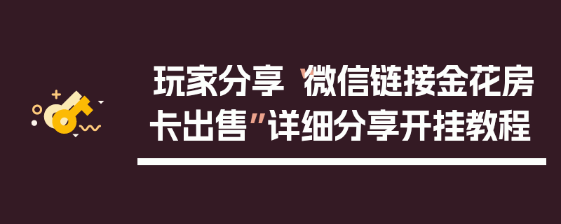 玩家分享“微信链接金花房卡出售”详细分享开挂教程