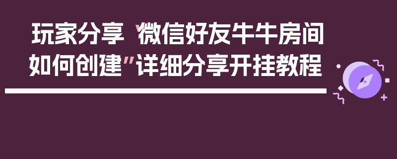 玩家分享“微信好友牛牛房间如何创建”详细分享开挂教程