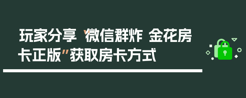 玩家分享“微信群炸 金花房卡正版”获取房卡方式