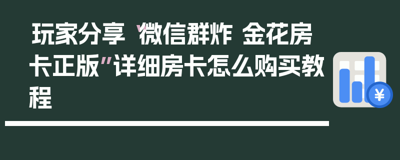 玩家分享“微信群炸 金花房卡正版”详细房卡怎么购买教程