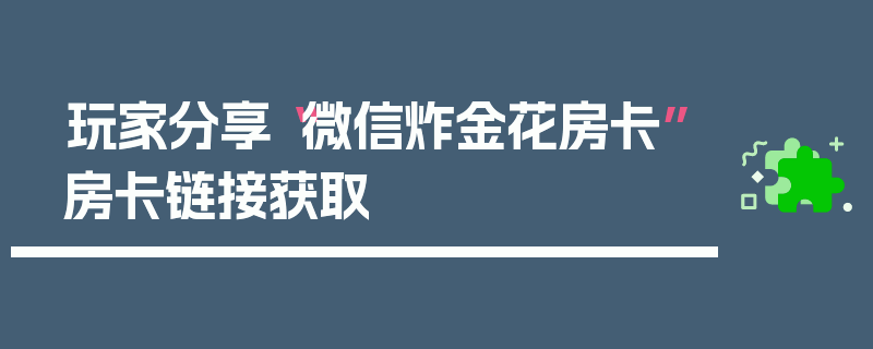 玩家分享“微信炸金花房卡”房卡链接获取