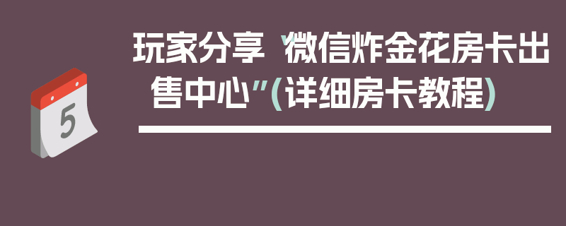 玩家分享“微信炸金花房卡出售中心”(详细房卡教程)