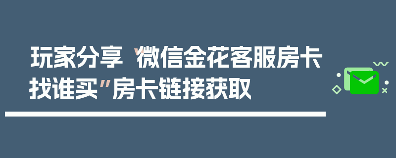 玩家分享“微信金花客服房卡找谁买”房卡链接获取